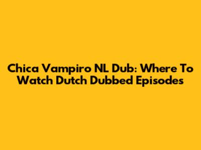 Chica Vampiro NL Dub: Where To Watch Dutch Dubbed Episodes