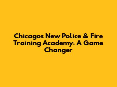 Chicago's New Police & Fire Training Academy: A Game Changer