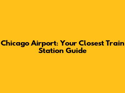 Chicago Airport: Your Closest Train Station Guide