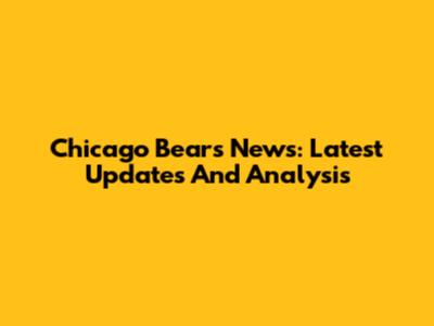 Chicago Bears News: Latest Updates And Analysis