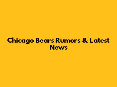 Chicago Bears Rumors & Latest News