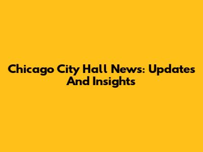 Chicago City Hall News: Updates And Insights