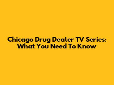Chicago Drug Dealer TV Series: What You Need To Know