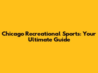 Chicago Recreational Sports: Your Ultimate Guide