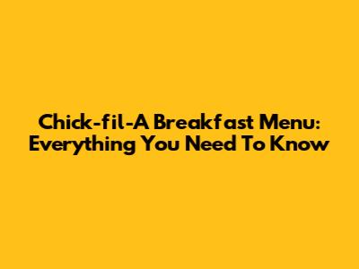 Chick-fil-A Breakfast Menu: Everything You Need To Know