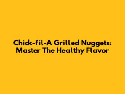 Chick-fil-A Grilled Nuggets: Master The Healthy Flavor