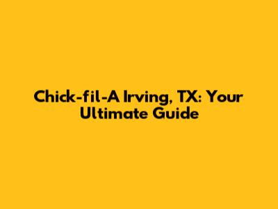 Chick-fil-A Irving, TX: Your Ultimate Guide