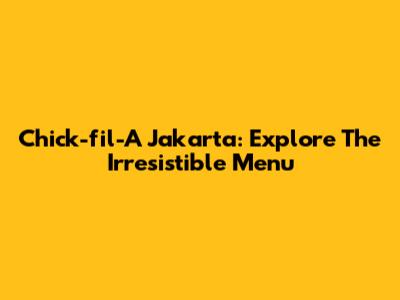 Chick-fil-A Jakarta: Explore The Irresistible Menu