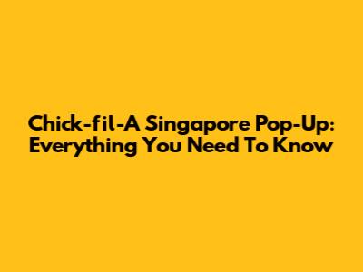 Chick-fil-A Singapore Pop-Up: Everything You Need To Know