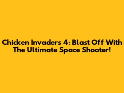 Chicken Invaders 4: Blast Off With The Ultimate Space Shooter!