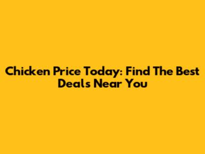 Chicken Price Today: Find The Best Deals Near You