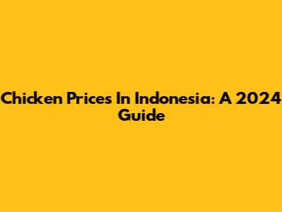 Chicken Prices In Indonesia: A 2024 Guide