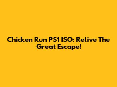 Chicken Run PS1 ISO: Relive The Great Escape!