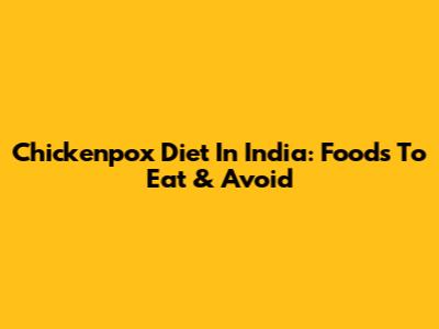 Chickenpox Diet In India: Foods To Eat & Avoid