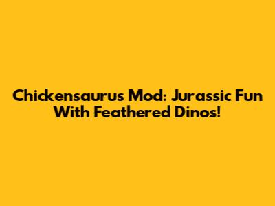 Chickensaurus Mod: Jurassic Fun With Feathered Dinos!