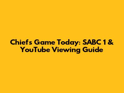 Chiefs Game Today: SABC 1 & YouTube Viewing Guide
