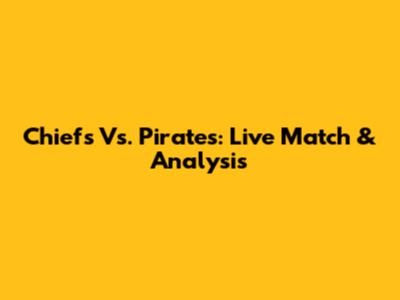 Chiefs Vs. Pirates: Live Match & Analysis