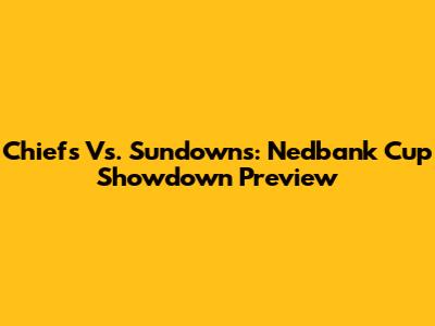 Chiefs Vs. Sundowns: Nedbank Cup Showdown Preview