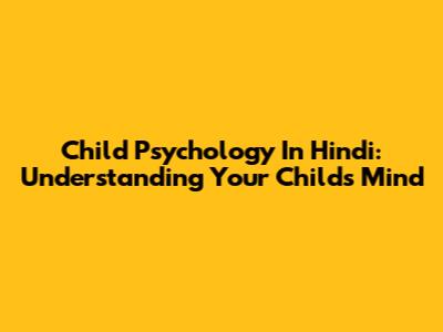 Child Psychology In Hindi: Understanding Your Child's Mind