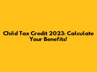 Child Tax Credit 2023: Calculate Your Benefits!