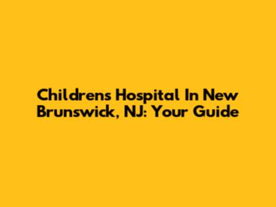 Children's Hospital In New Brunswick, NJ: Your Guide