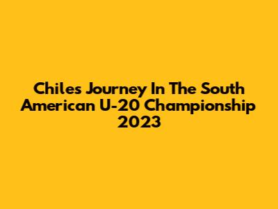 Chile's Journey In The South American U-20 Championship 2023