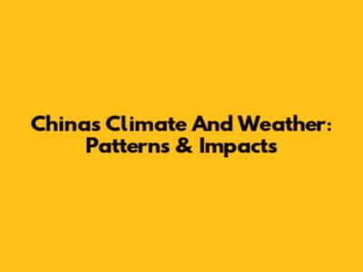China's Climate And Weather: Patterns & Impacts