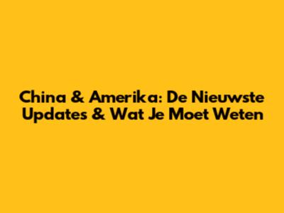 China & Amerika: De Nieuwste Updates & Wat Je Moet Weten