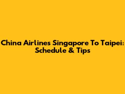 China Airlines Singapore To Taipei: Schedule & Tips
