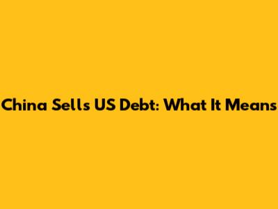 China Sells US Debt: What It Means