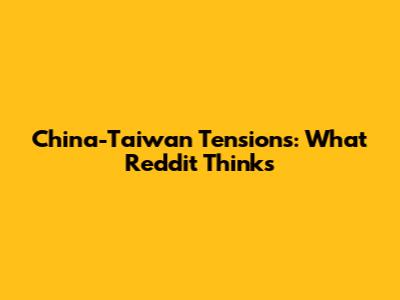 China-Taiwan Tensions: What Reddit Thinks