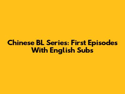 Chinese BL Series: First Episodes With English Subs