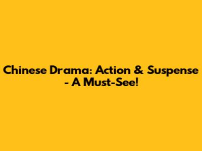 Chinese Drama: Action & Suspense - A Must-See!