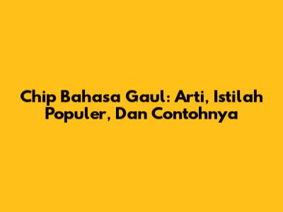 Chip Bahasa Gaul: Arti, Istilah Populer, Dan Contohnya