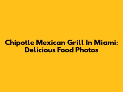 Chipotle Mexican Grill In Miami: Delicious Food Photos