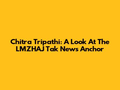 Chitra Tripathi: A Look At The LMZHAJ Tak News Anchor