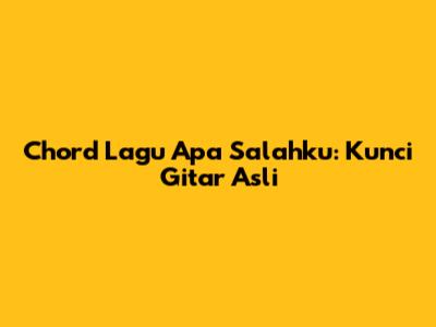 Chord Lagu Apa Salahku: Kunci Gitar Asli