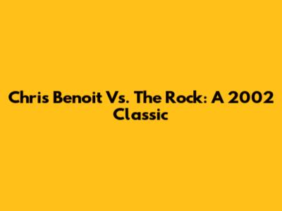 Chris Benoit Vs. The Rock: A 2002 Classic