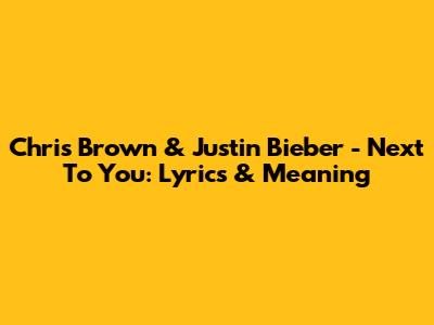 Chris Brown & Justin Bieber - Next To You: Lyrics & Meaning