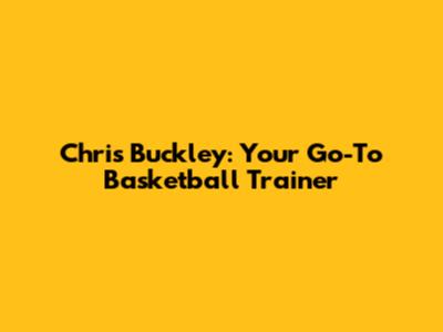 Chris Buckley: Your Go-To Basketball Trainer