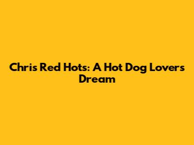 Chris Red Hots: A Hot Dog Lover's Dream