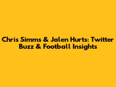 Chris Simms & Jalen Hurts: Twitter Buzz & Football Insights