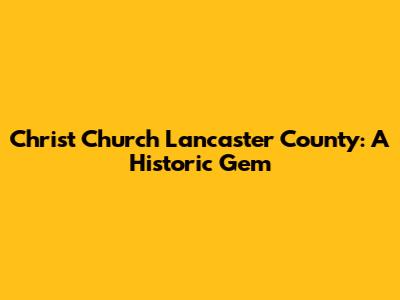 Christ Church Lancaster County: A Historic Gem