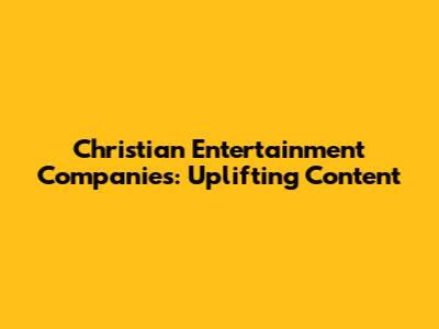 Christian Entertainment Companies: Uplifting Content