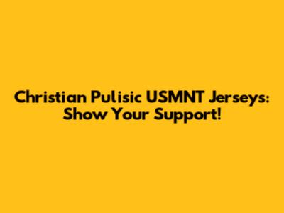 Christian Pulisic USMNT Jerseys: Show Your Support!