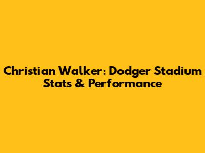 Christian Walker: Dodger Stadium Stats & Performance