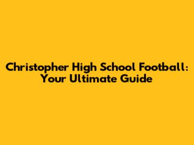 Christopher High School Football: Your Ultimate Guide