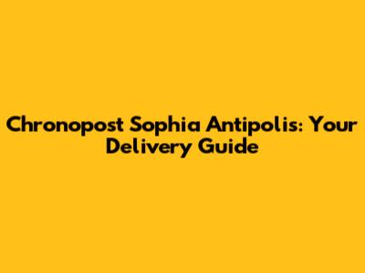 Chronopost Sophia Antipolis: Your Delivery Guide