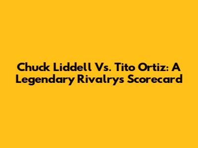 Chuck Liddell Vs. Tito Ortiz: A Legendary Rivalry's Scorecard