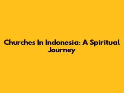 Churches In Indonesia: A Spiritual Journey